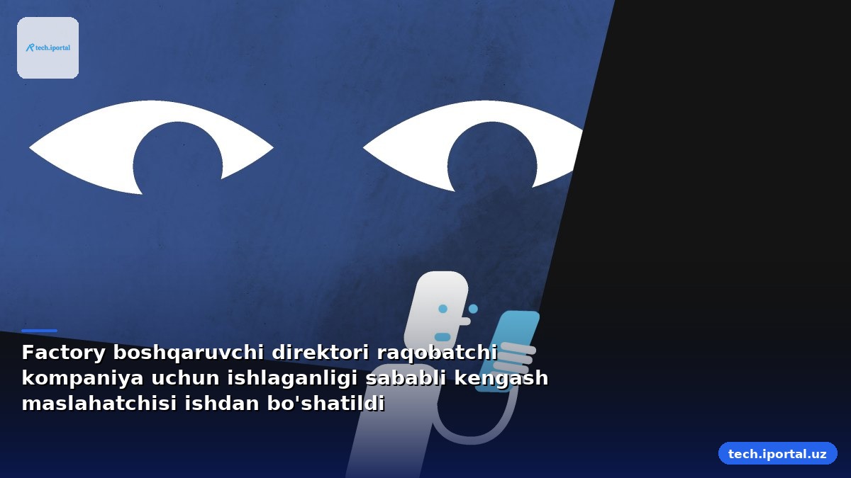 Factory boshqaruvchi direktori raqobatchi kompaniya uchun ishlaganligi sababli kengash maslahatchisi ishdan bo'shatildi