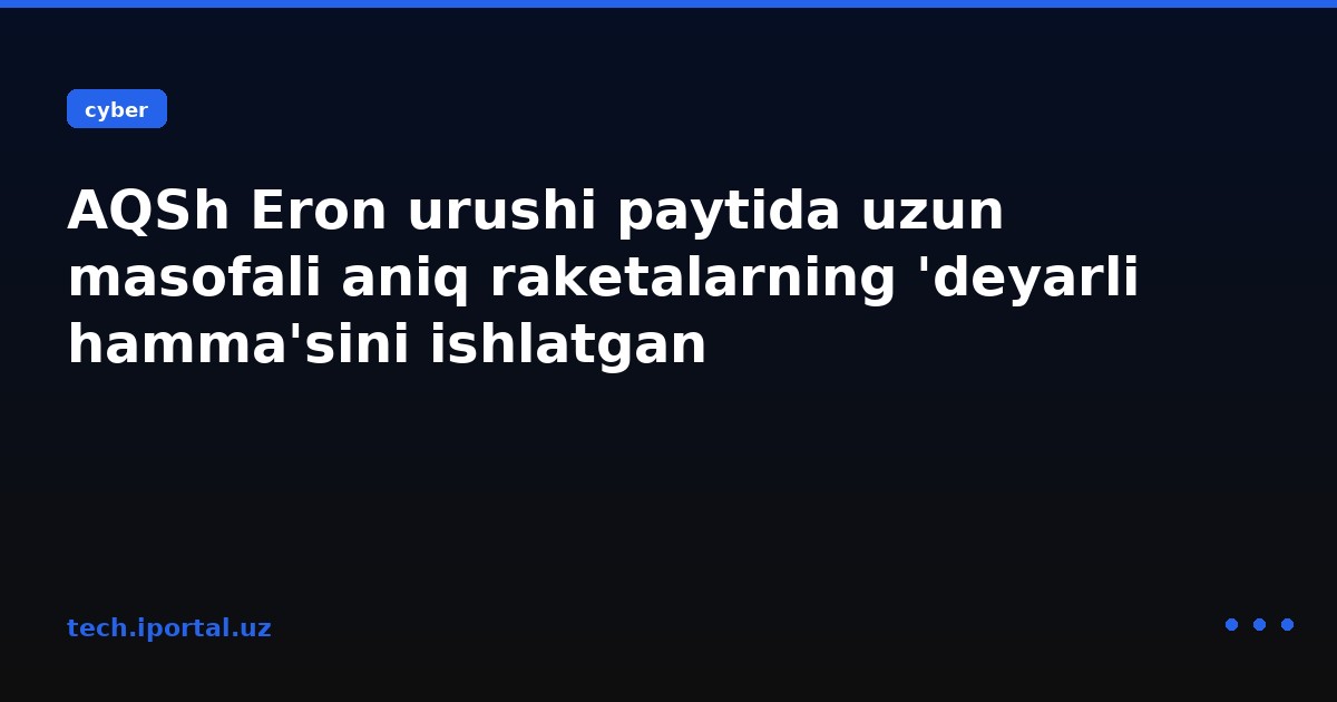AQSh Eron urushi paytida uzun masofali aniq raketalarning 'deyarli hamma'sini ishlatgan