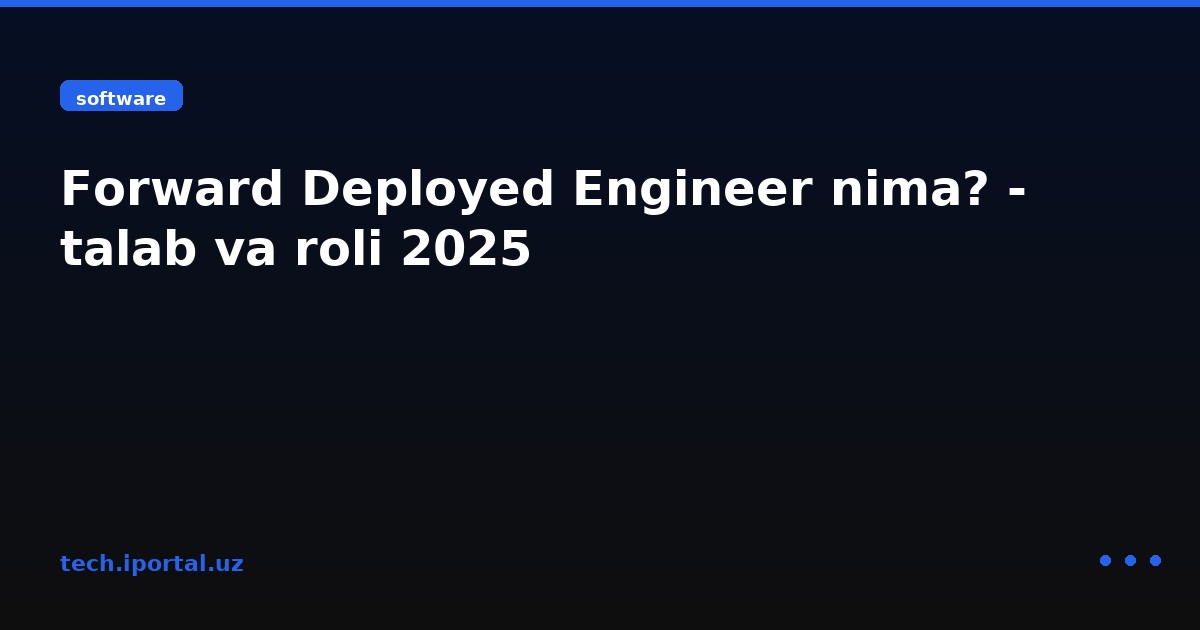 Forward Deployed Engineer nima? - talab va roli 2025