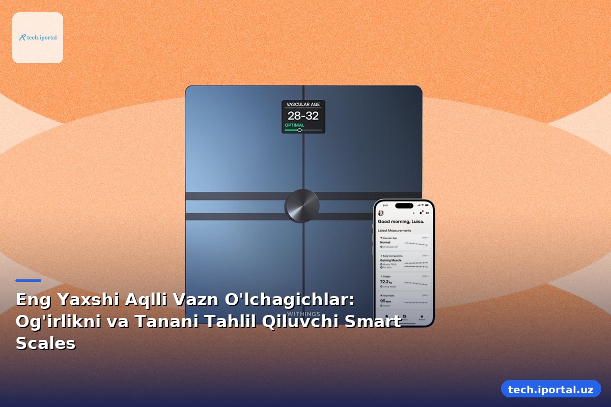 Eng Yaxshi Aqlli Vazn O'lchagichlar: Og'irlikni va Tanani Tahlil Qiluvchi Smart Scales
