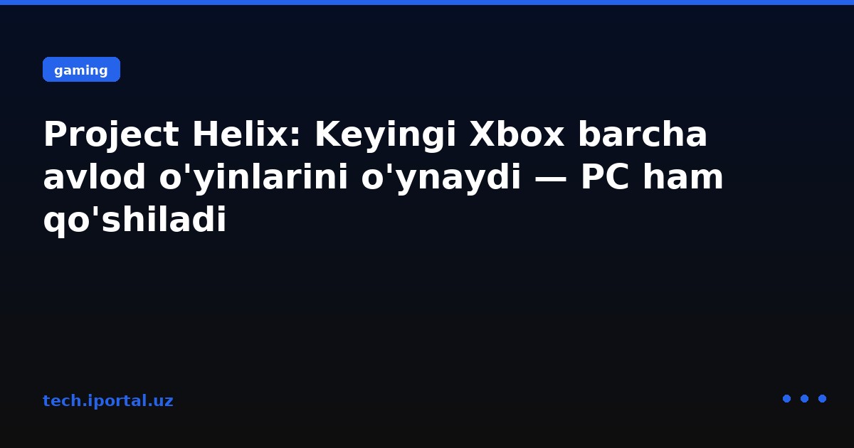 Project Helix: Keyingi Xbox barcha avlod o'yinlarini o'ynaydi — PC ham qo'shiladi