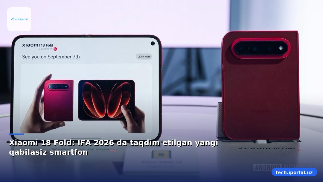 Xiaomi 18 Fold: IFA 2026 da taqdim etilgan yangi qabilasiz smartfon