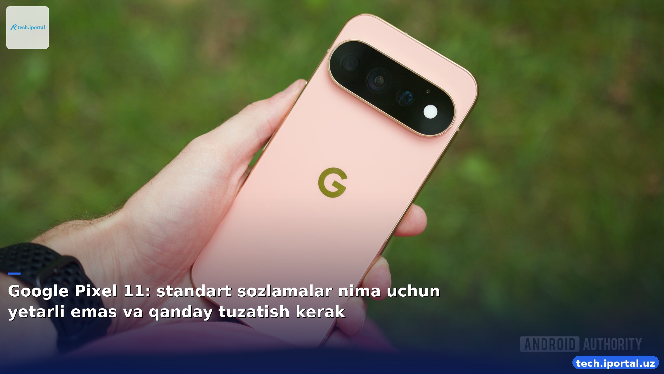 Google Pixel 11: standart sozlamalar nima uchun yetarli emas va qanday tuzatish kerak