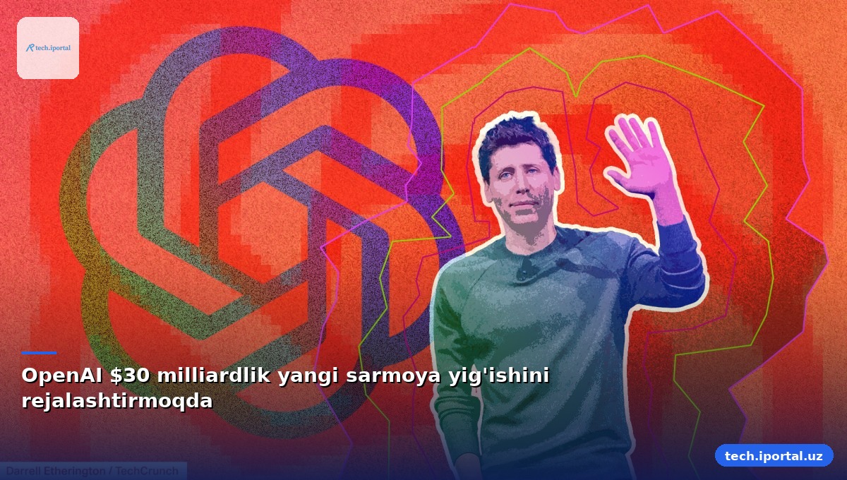 OpenAI $30 milliardlik yangi sarmoya yig'ishini rejalashtirmoqda