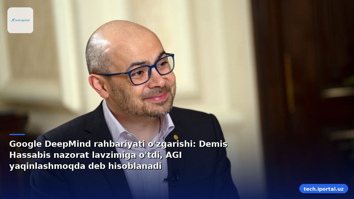 Google DeepMind rahbariyati o'zgarishi: Demis Hassabis nazorat lavzimiga o'tdi, AGI yaqinlashmoqda deb hisoblanadi