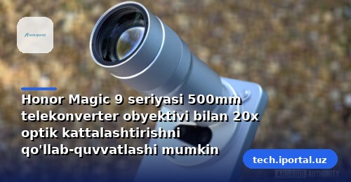 Honor Magic 9 seriyasi 500mm telekonverter obyektivi bilan 20x optik kattalashtirishni qo'llab-quvvatlashi mumkin