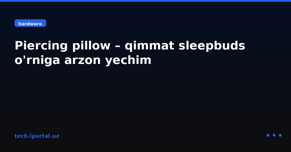Piercing pillow – qimmat sleepbuds o'rniga arzon yechim