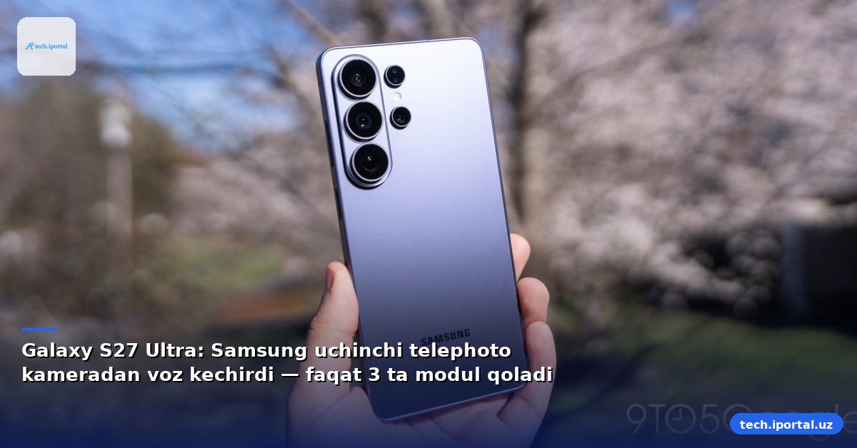Galaxy S27 Ultra: Samsung uchinchi telephoto kameradan voz kechirdi — faqat 3 ta modul qoladi