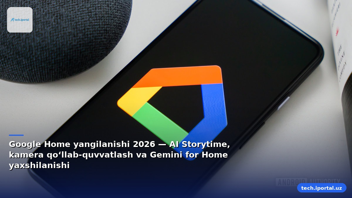 Google Home yangilanishi 2026 — AI Storytime, kamera qo‘llab‑quvvatlash va Gemini for Home yaxshilanishi