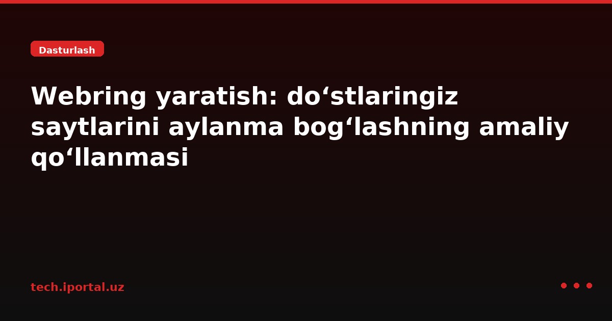 Webring yaratish: do‘stlaringiz saytlarini aylanma bog‘lashning amaliy qo‘llanmasi