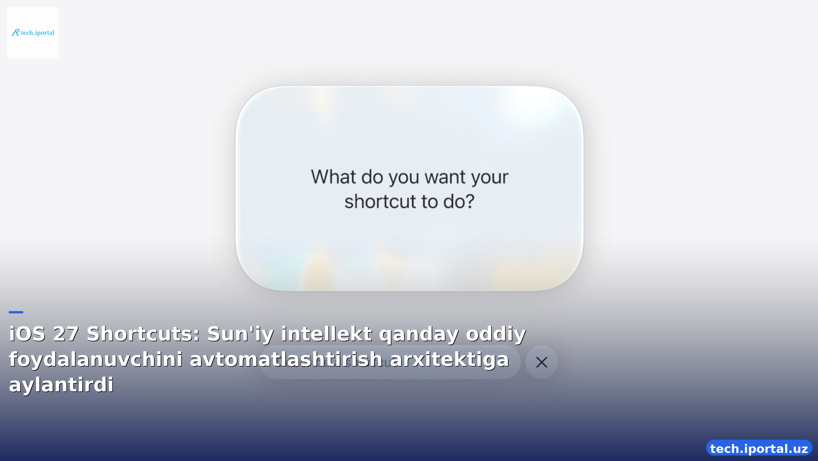 iOS 27 Shortcuts: Sun'iy intellekt qanday oddiy foydalanuvchini avtomatlashtirish arxitektiga aylantirdi