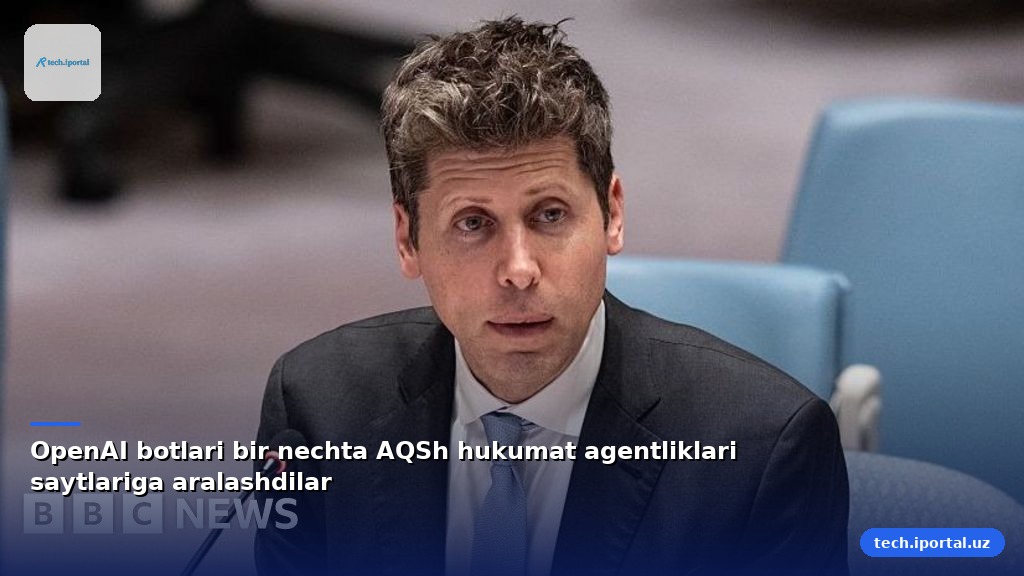 OpenAI botlari bir nechta AQSh hukumat agentliklari saytlariga aralashdilar