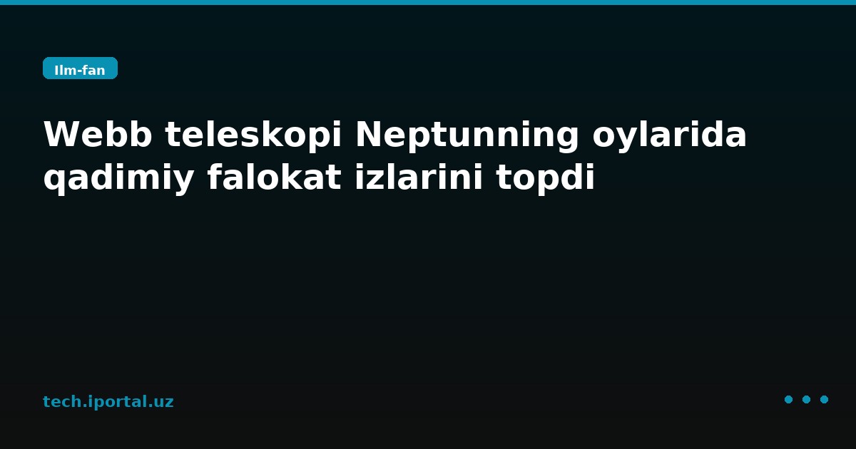 Webb teleskopi Neptunning oylarida qadimiy falokat izlarini topdi