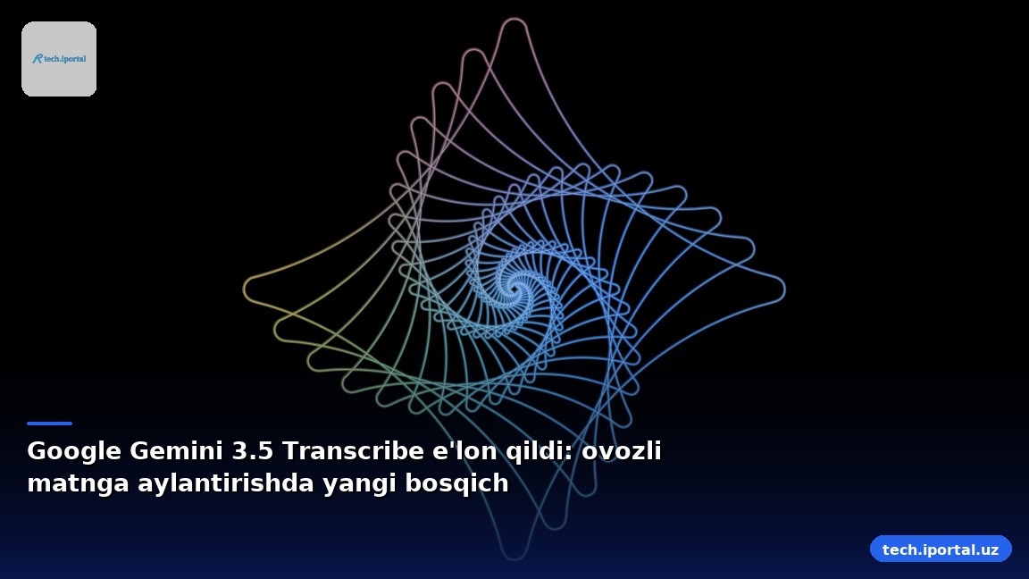 Google Gemini 3.5 Transcribe e'lon qildi: ovozli matnga aylantirishda yangi bosqich