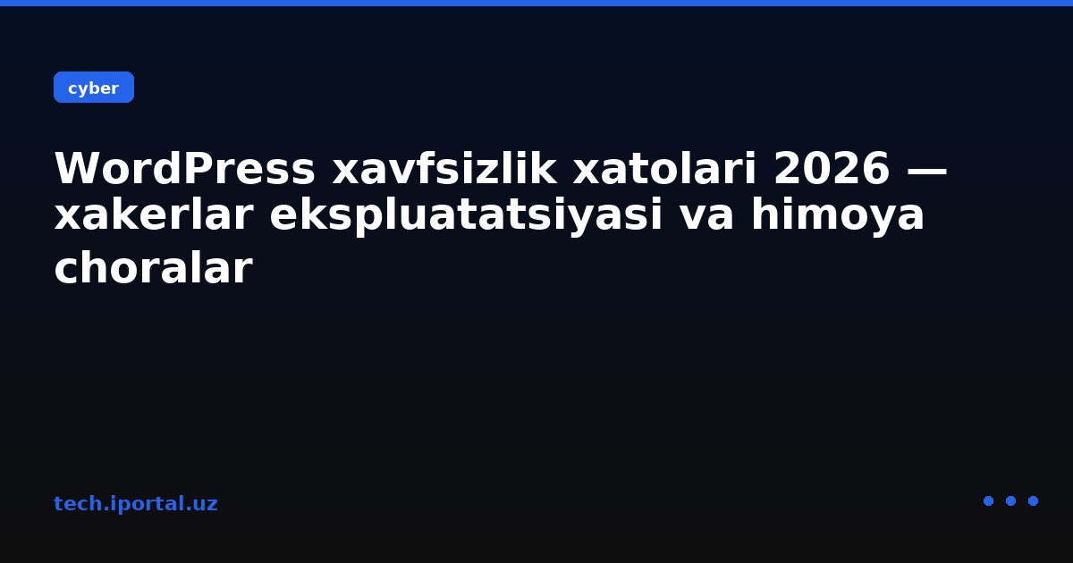 WordPress xavfsizlik xatolari 2026 — xakerlar ekspluatatsiyasi va himoya choralar