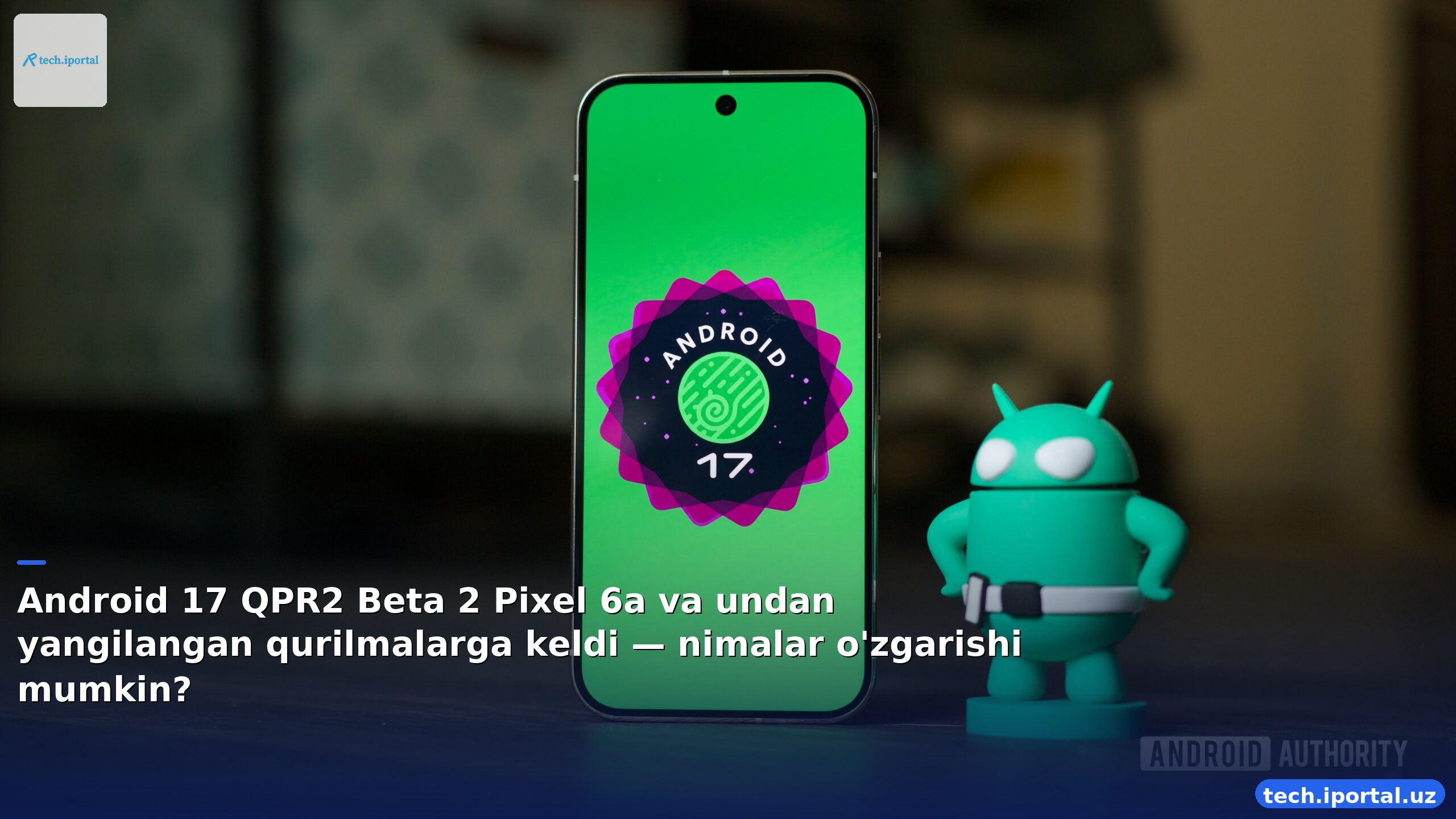 Android 17 QPR2 Beta 2 Pixel 6a va undan yangilangan qurilmalarga keldi — nimalar o'zgarishi mumkin?