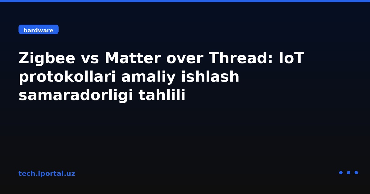 Zigbee vs Matter over Thread: IoT protokollari amaliy ishlash samaradorligi tahlili