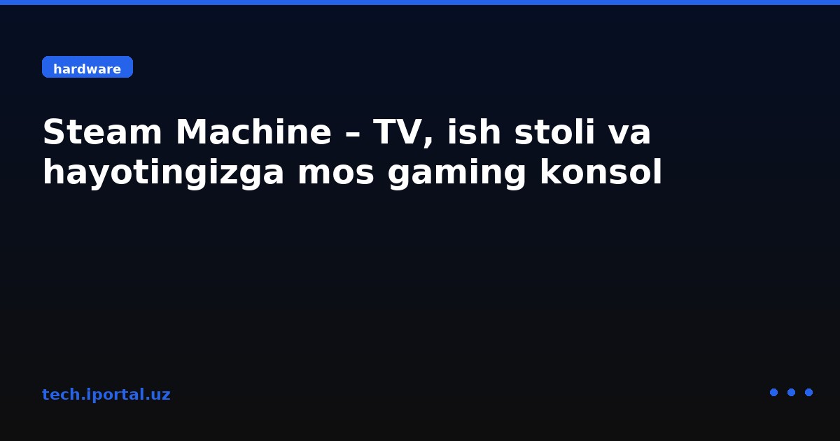 Steam Machine – TV, ish stoli va hayotingizga mos gaming konsol