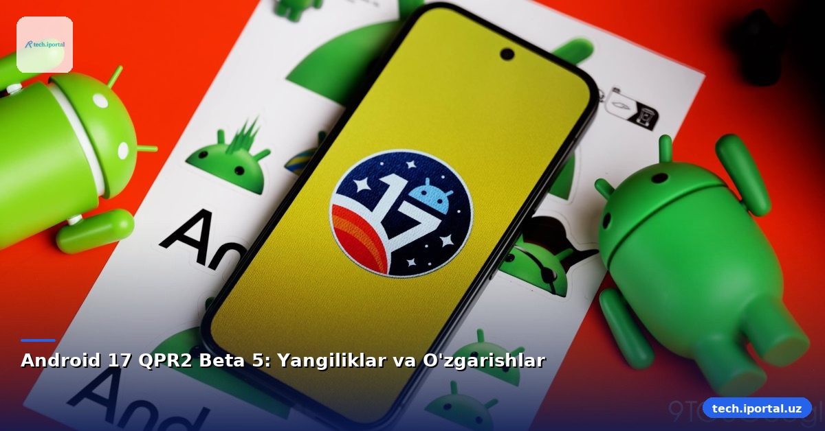 Android 17 QPR2 Beta 5: Yangiliklar va O'zgarishlar