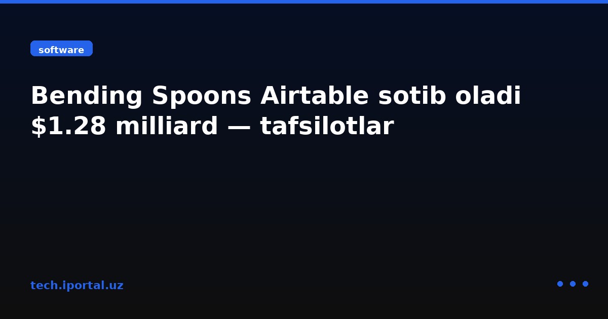 Bending Spoons Airtable sotib oladi $1.28 milliard — tafsilotlar