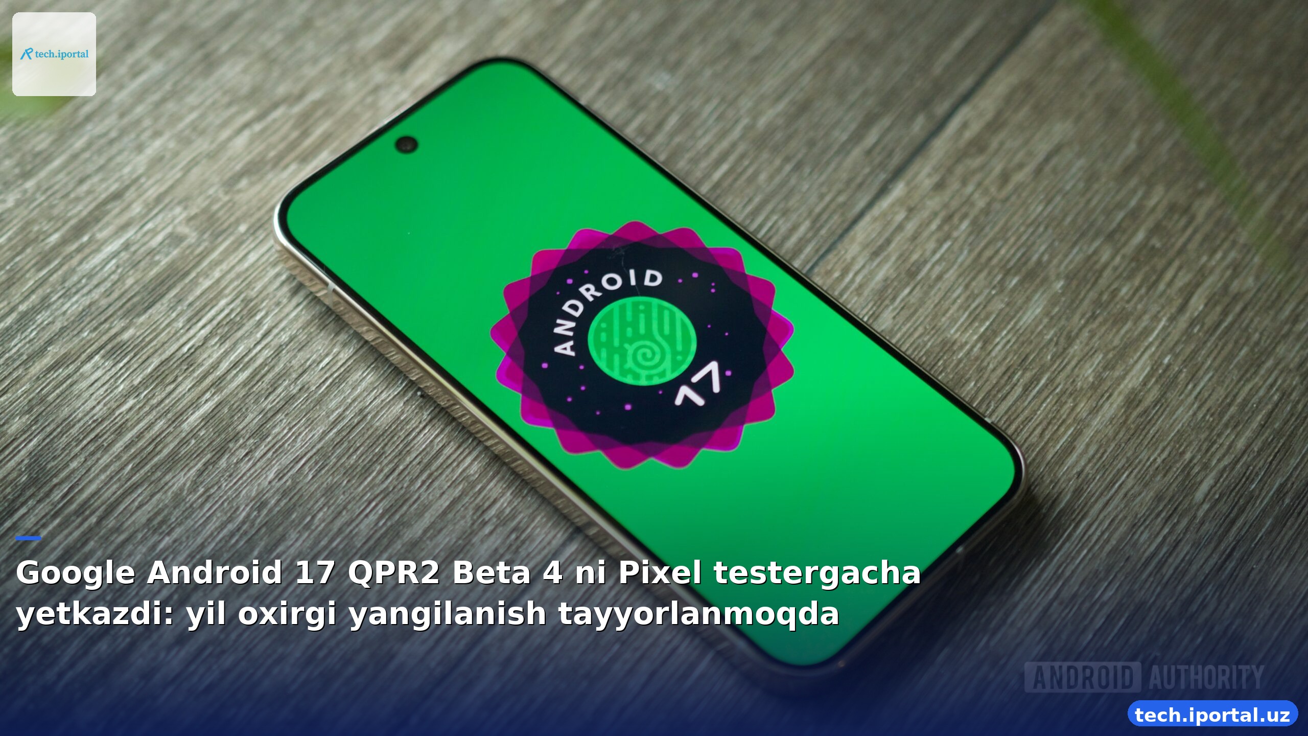 Google Android 17 QPR2 Beta 4 ni Pixel testergacha yetkazdi: yil oxirgi yangilanish tayyorlanmoqda