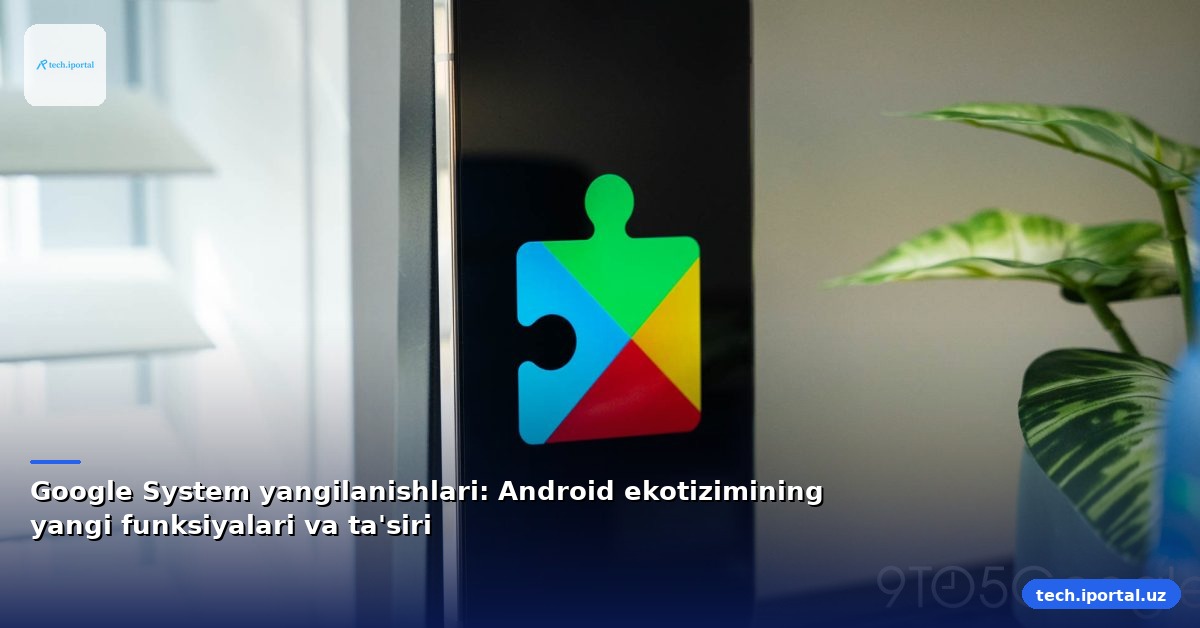 Google System yangilanishlari: Android ekotizimining yangi funksiyalari va ta'siri