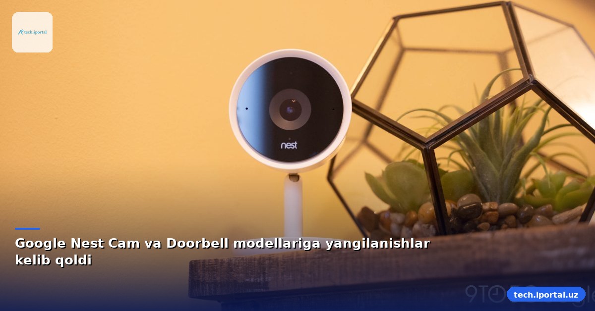 Google Nest Cam va Doorbell modellariga yangilanishlar kelib qoldi