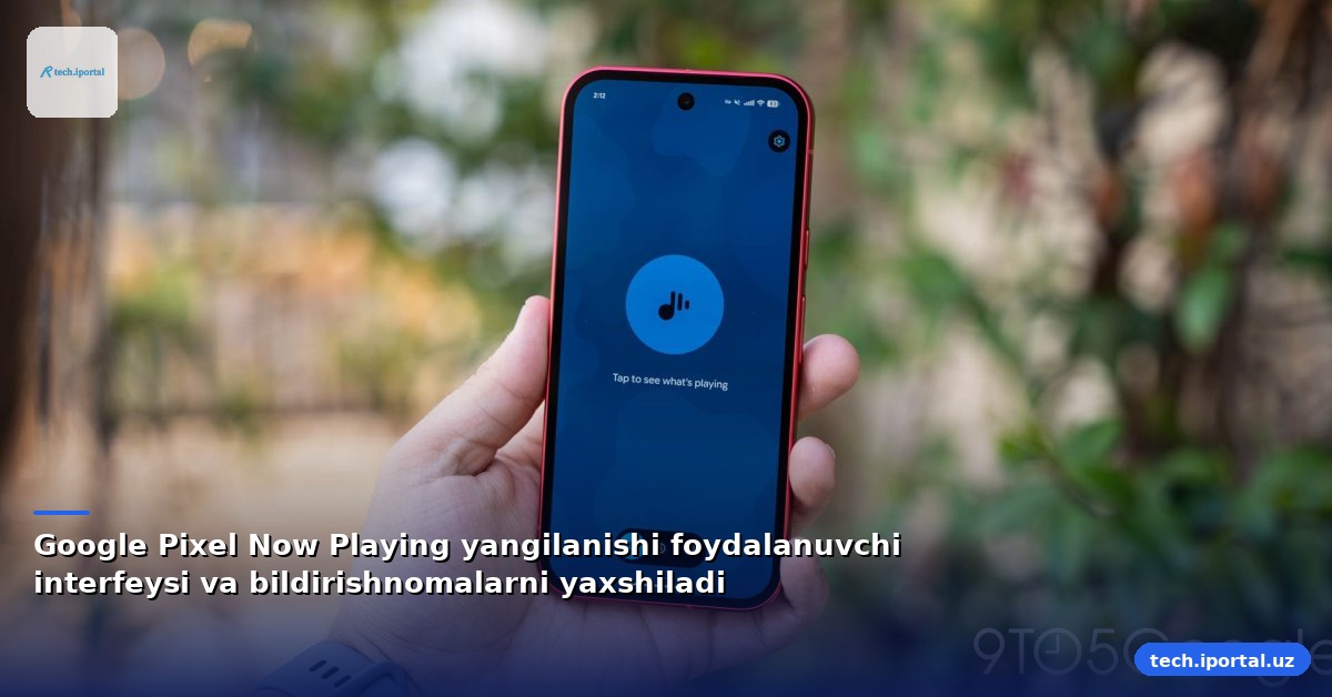 Google Pixel Now Playing yangilanishi foydalanuvchi interfeysi va bildirishnomalarni yaxshiladi