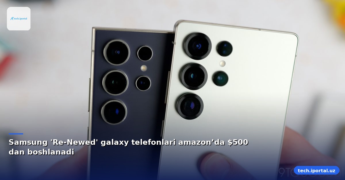 Samsung 'Re-Newed' galaxy telefonlari amazon’da $500 dan boshlanadi