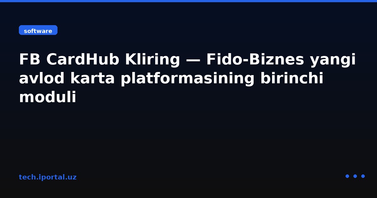 FB CardHub Kliring — Fido-Biznes yangi avlod karta platformasining birinchi moduli