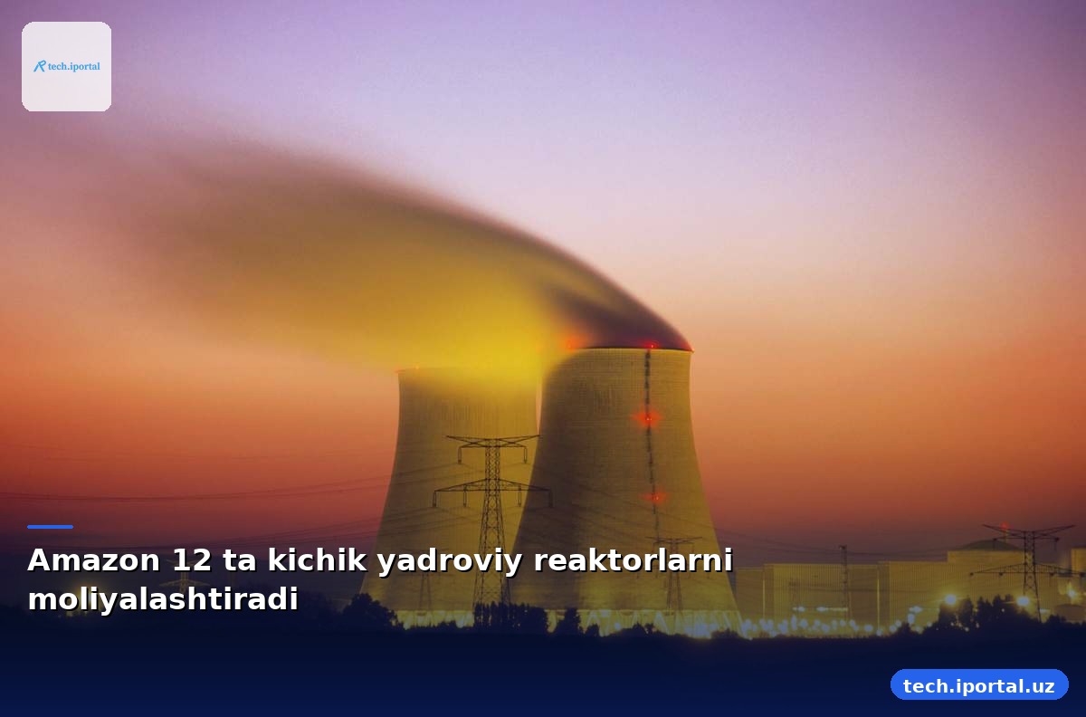 Amazon 12 ta kichik yadroviy reaktorlarni moliyalashtiradi