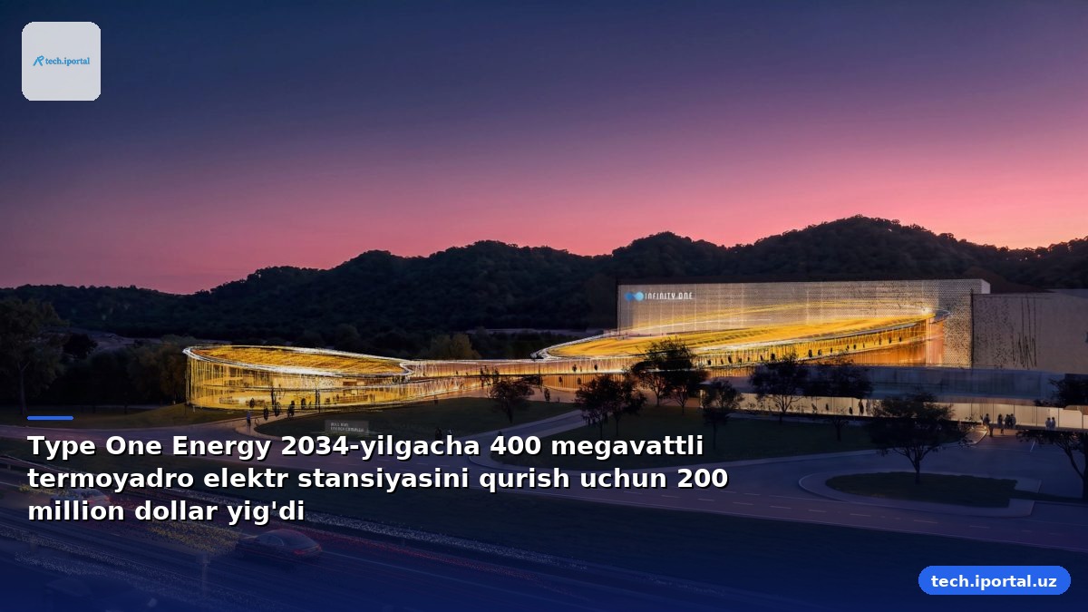 Type One Energy 2034-yilgacha 400 megavattli termoyadro elektr stansiyasini qurish uchun 200 million dollar yig'di
