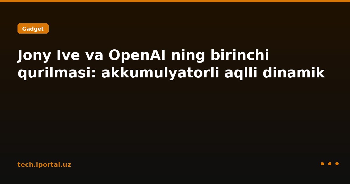 Jony Ive va OpenAI ning birinchi qurilmasi: akkumulyatorli aqlli dinamik