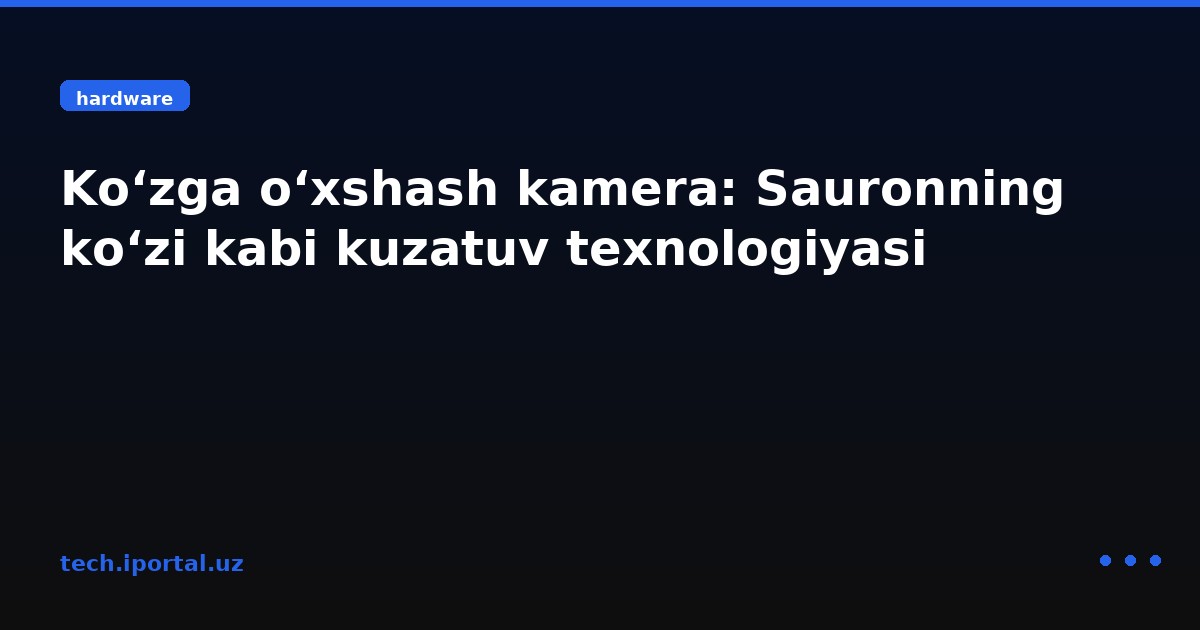 Ko‘zga o‘xshash kamera: Sauronning ko‘zi kabi kuzatuv texnologiyasi