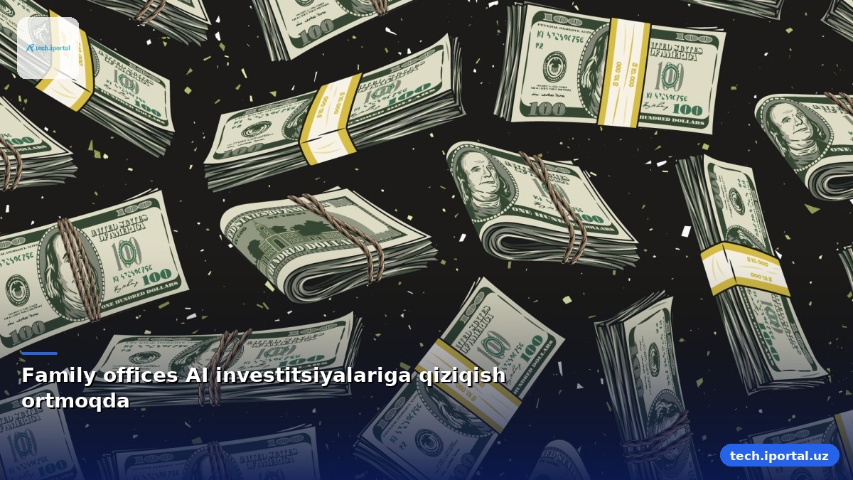Family offices AI investitsiyalariga qiziqish ortmoqda