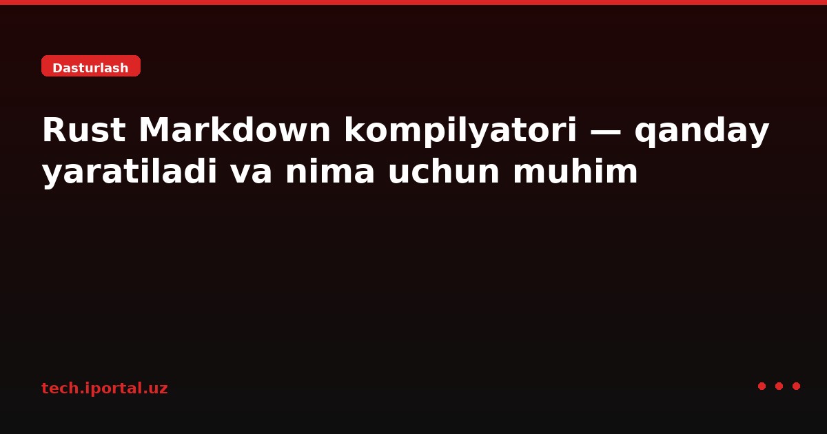 Rust Markdown kompilyatori — qanday yaratiladi va nima uchun muhim