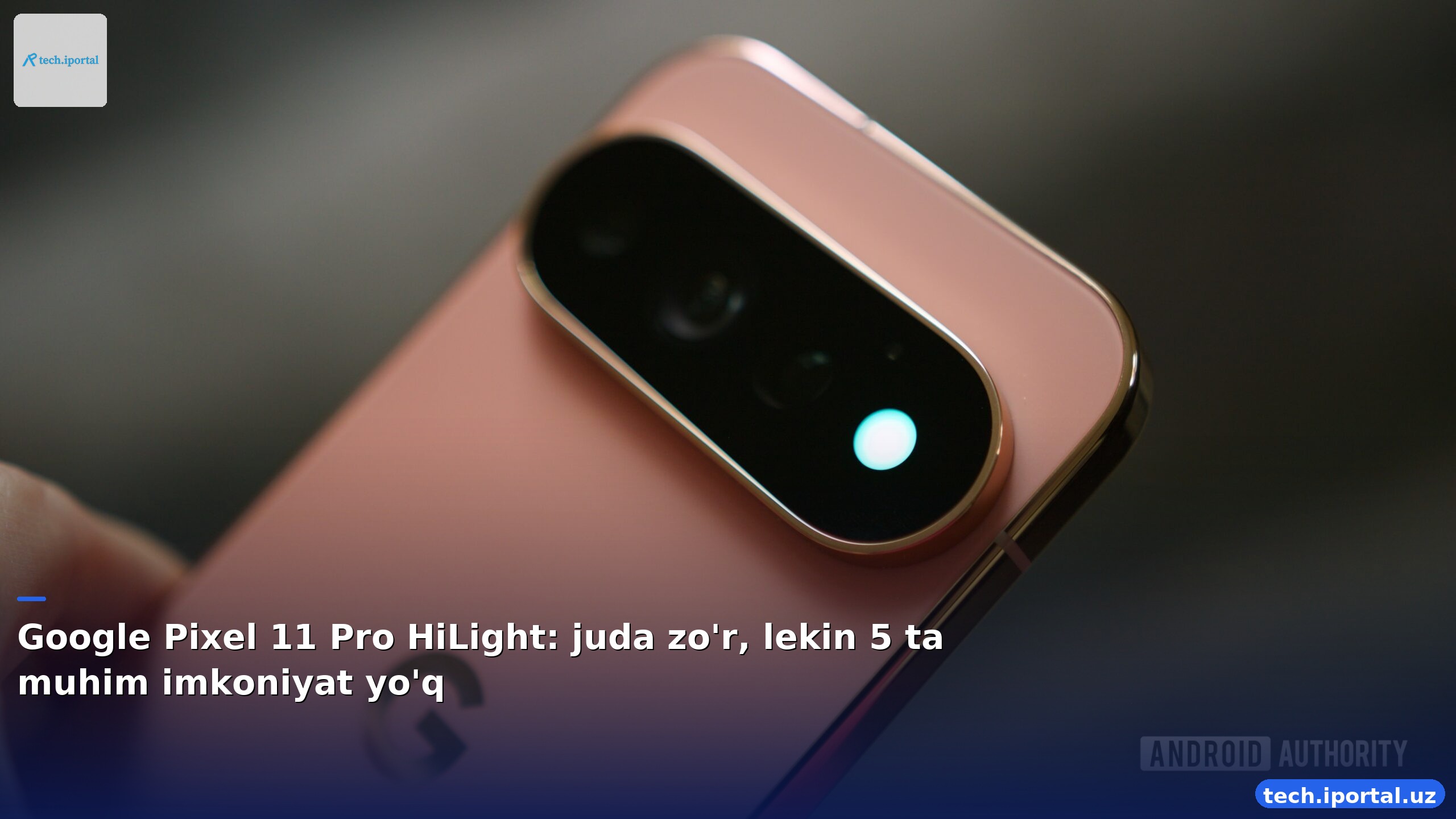 Google Pixel 11 Pro HiLight: juda zo'r, lekin 5 ta muhim imkoniyat yo'q