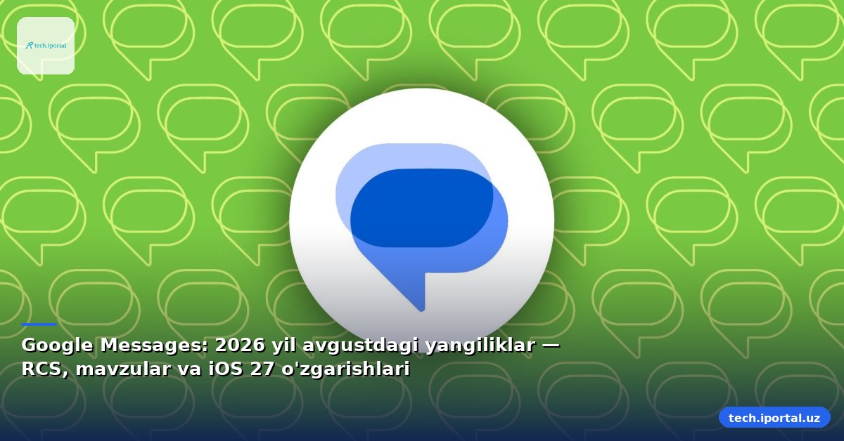 Google Messages: 2026 yil avgustdagi yangiliklar — RCS, mavzular va iOS 27 o'zgarishlari