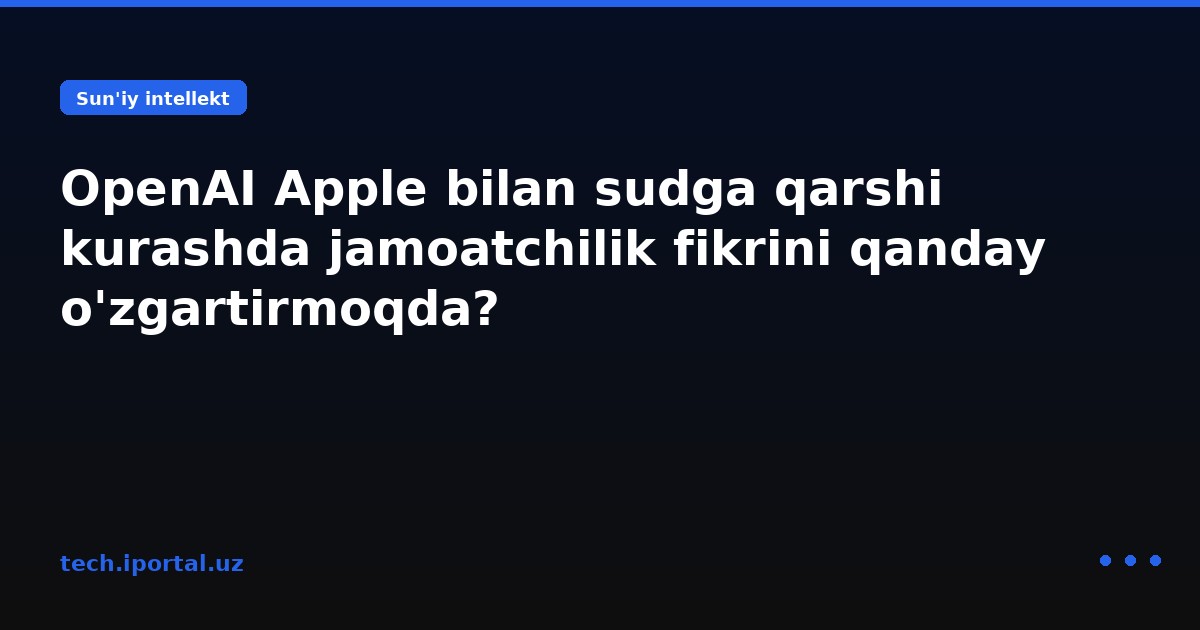 OpenAI Apple bilan sudga qarshi kurashda jamoatchilik fikrini qanday o'zgartirmoqda?
