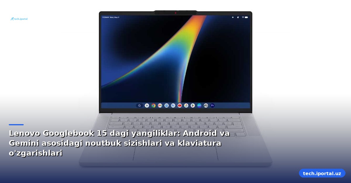 Lenovo Googlebook 15 dagi yangiliklar: Android va Gemini asosidagi noutbuk sizishlari va klaviatura o'zgarishlari