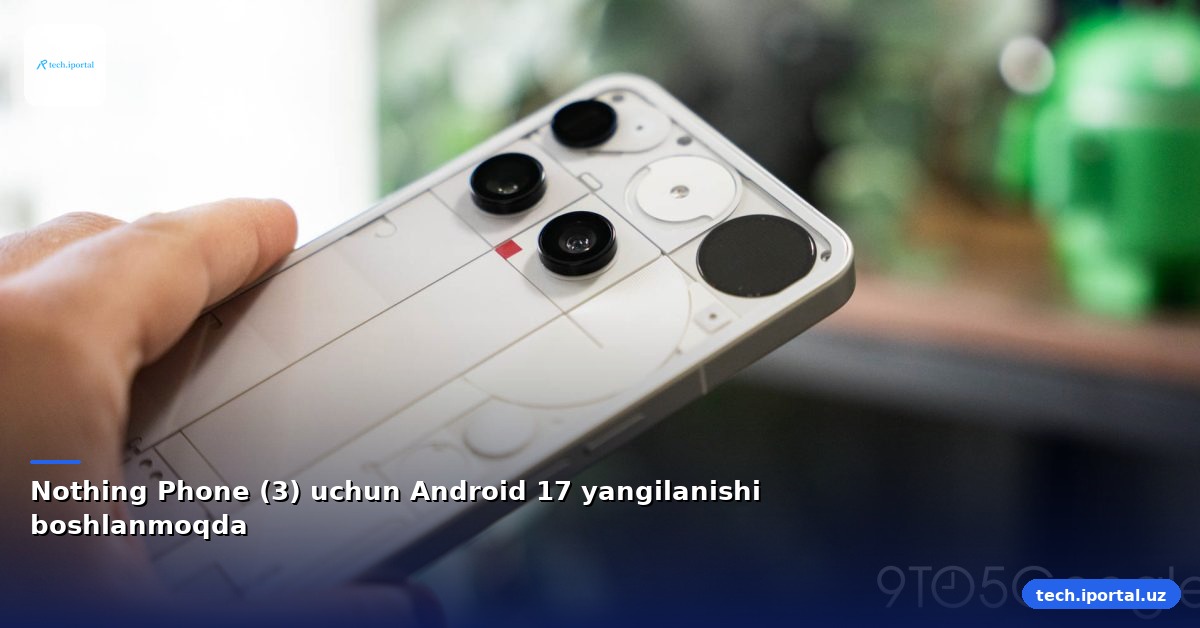 Nothing Phone (3) uchun Android 17 yangilanishi boshlanmoqda