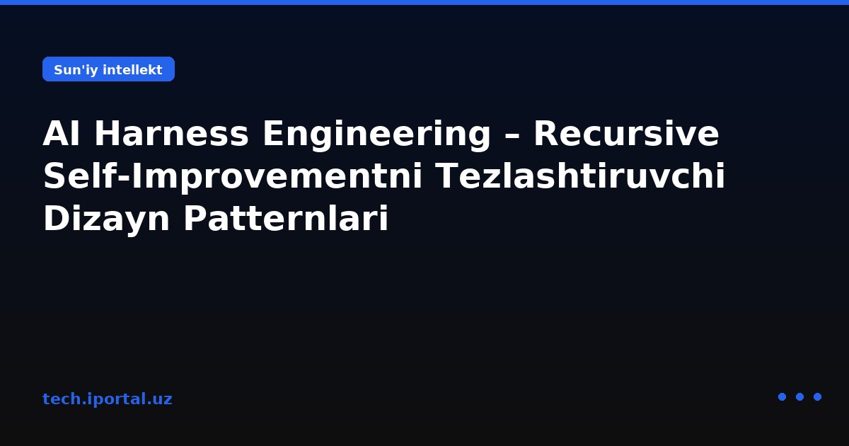AI Harness Engineering – Recursive Self-Improvementni Tezlashtiruvchi Dizayn Patternlari