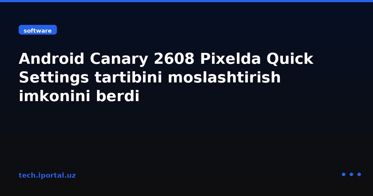 Android Canary 2608 Pixelda Quick Settings tartibini moslashtirish imkonini berdi