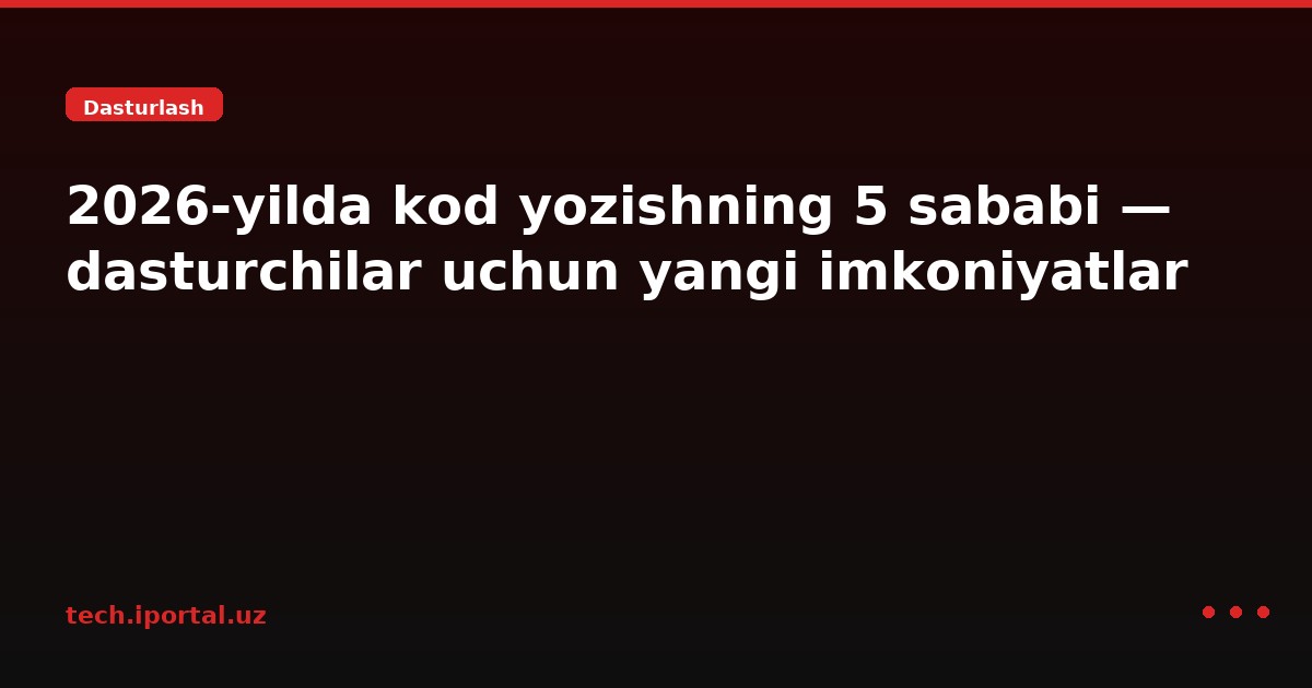 2026-yilda kod yozishning 5 sababi — dasturchilar uchun yangi imkoniyatlar