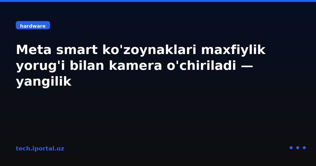Meta smart ko'zoynaklari maxfiylik yorug'i bilan kamera o'chiriladi — yangilik