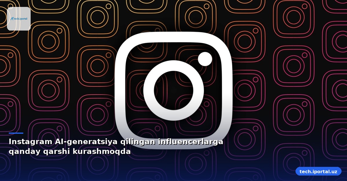 Instagram AI-generatsiya qilingan influencerlarga qanday qarshi kurashmoqda