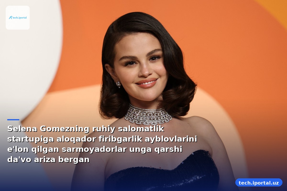 Selena Gomezning ruhiy salomatlik startupiga aloqador firibgarlik ayblovlarini e'lon qilgan sarmoyadorlar unga qarshi da'vo ariza bergan