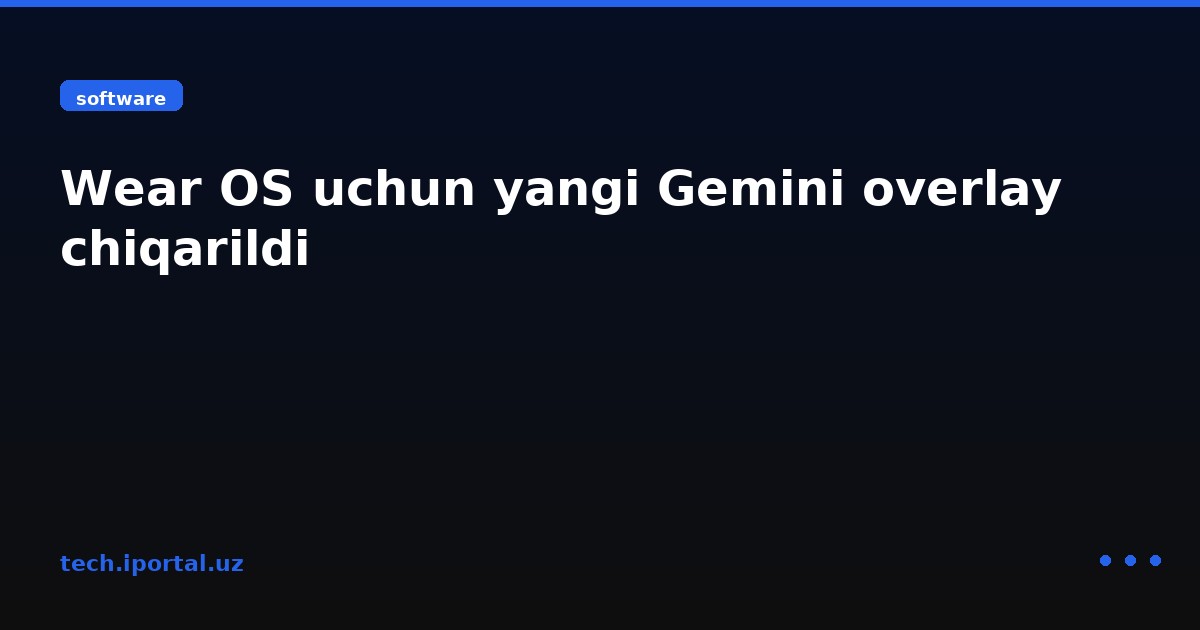 Wear OS uchun yangi Gemini overlay chiqarildi