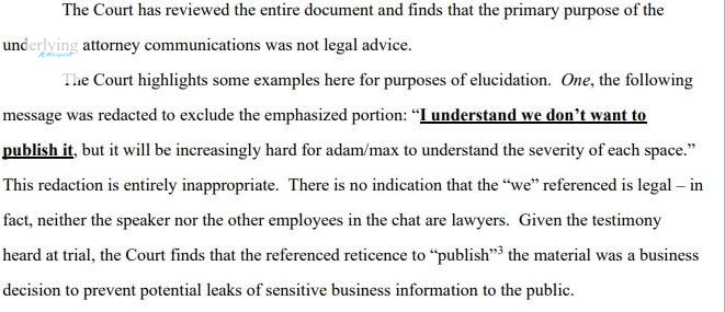 The Court has reviewed the entire document and finds that the primary purpose of the underlying attorney communications was not legal advice. The Court highlights some examples here for purposes of el