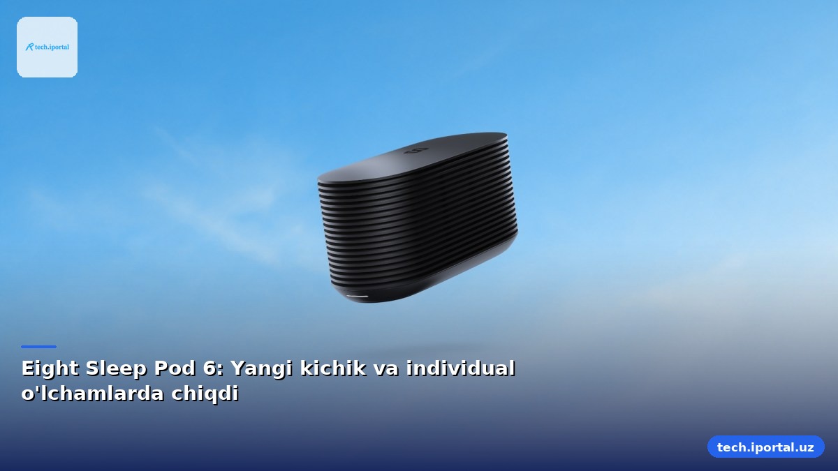 Eight Sleep Pod 6: Yangi kichik va individual o'lchamlarda chiqdi